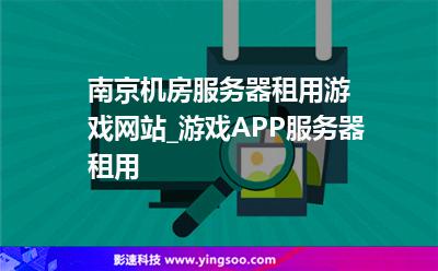南京机房服务器租用游戏网站_游戏APP服务器租用
