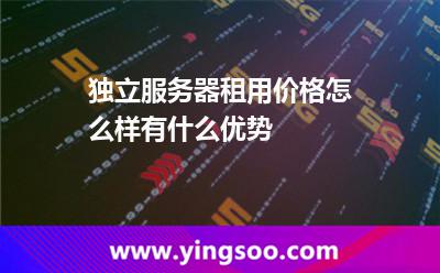 独立服务器租用价格怎么样有什么优势