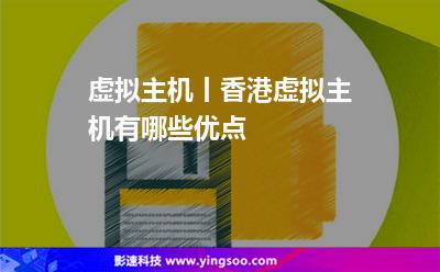 虚拟主机丨香港虚拟主机有哪些优点