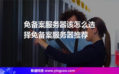 免备案服务器该怎么选择免备案服务器推荐