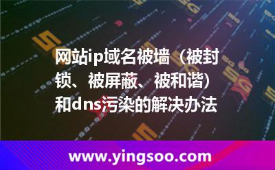 网站ip域名被墙（被封锁、被屏蔽、被和谐）和dns污染的解决办法
