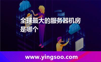 全球最大的服务器机房是哪个