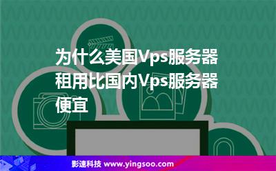 为什么美国Vps服务器租用比国内Vps服务器便宜