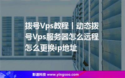 拨号Vps教程丨动态拨号Vps服务器怎么远程?怎么更换ip地址?