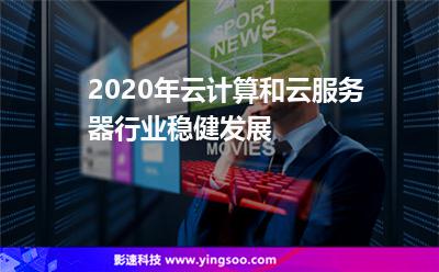 2020年云计算和云服务器行业稳健发展