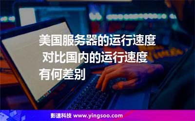 美国服务器的运行速度 对比国内的运行速度有何差别