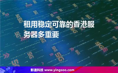 租用稳定可靠的香港服务器多重要