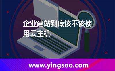 企业建站到底该不该使用云主机