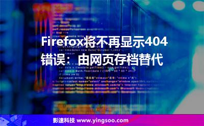 Firefox将不再显示404错误：由网页存档替代
