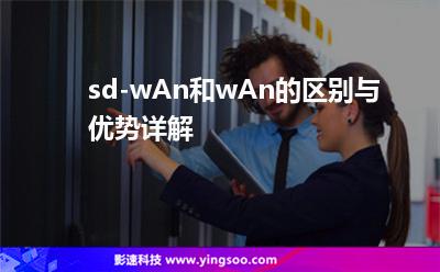 sd-wAn和wAn的区别与优势详解