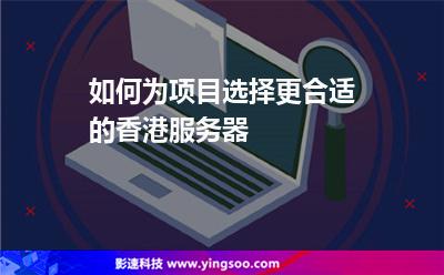 如何为项目选择更合适的香港服务器