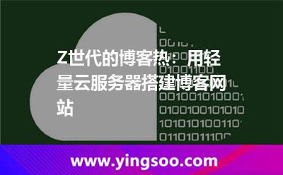 Z世代的博客热：用轻量云服务器搭建博客网站