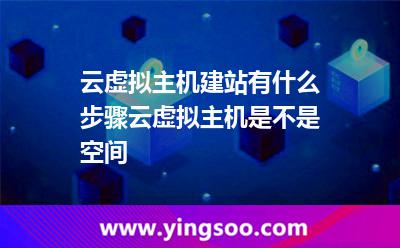 云虚拟主机建站有什么步骤云虚拟主机是不是空间