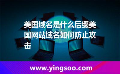 美国域名是什么后缀?美国网站域名如何防止攻击?