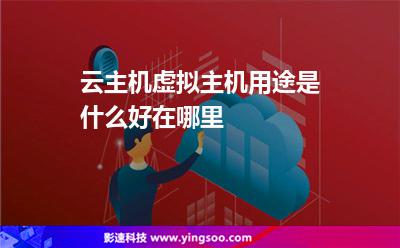 云主机虚拟主机用途是什么好在哪里