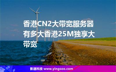 香港CN2大带宽服务器有多大香港25M独享大带宽