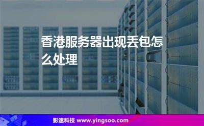 香港服务器出现丢包怎么处理