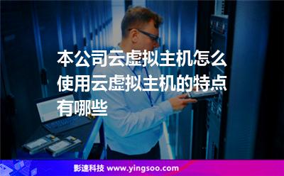 本公司云虚拟主机怎么使用云虚拟主机的特点有哪些