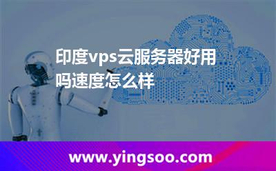 印度vps云服务器好用吗，速度怎么样