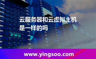 云服务器和云虚拟主机是一样的吗