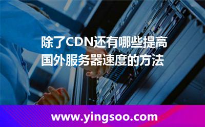 除了CDN,还有哪些提高国外服务器速度的方法