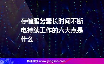 存储服务器长时间不断电持续工作的六大点是什么