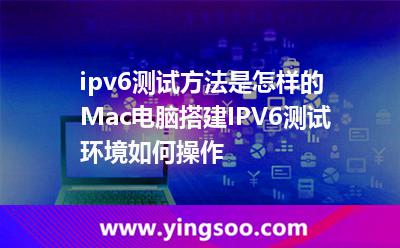 ipv6测试方法是怎样的Mac电脑搭建IPV6测试环境如何操作