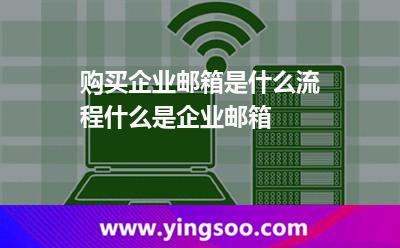 购买企业邮箱是什么流程什么是企业邮箱