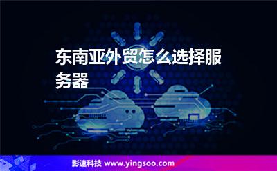 东南亚外贸怎么选择服务器