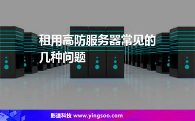租用高防服务器常见的几种问题