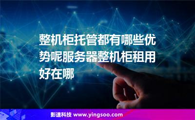 整机柜托管都有哪些优势呢?服务器整机柜租用好在哪