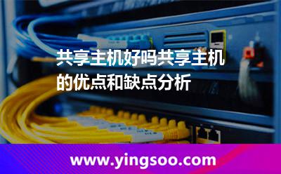 共享主机好吗,共享主机的优点和缺点分析