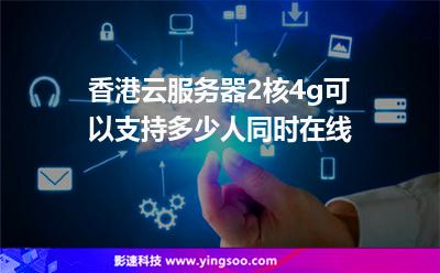 香港云服务器2核4g可以支持多少人同时在线