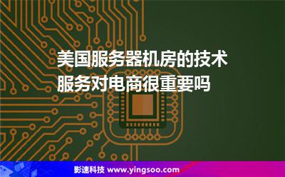 美国服务器机房的技术服务对电商很重要吗