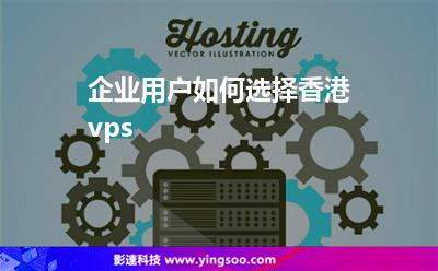 企业用户如何选择香港vps