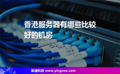 香港服务器有哪些比较好的机房