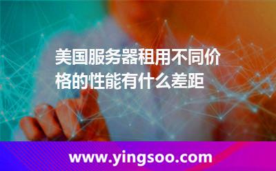 美国服务器租用不同价格的性能有什么差距