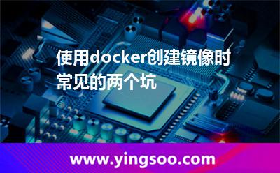使用docker创建镜像时常见的两个坑