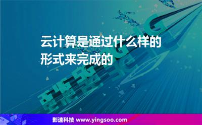 云计算是通过什么样的形式来完成的