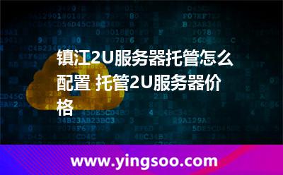 镇江2U服务器托管怎么配置 托管2U服务器价格