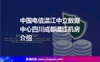 中国电信温江中立数据中心，四川成都温江机房介绍