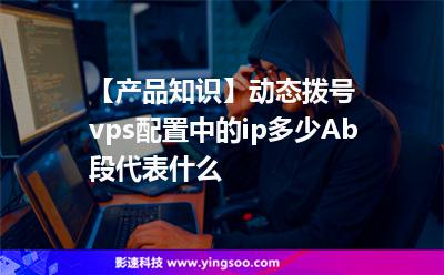 【产品知识】动态拨号vps配置中的ip多少Ab段代表什么?