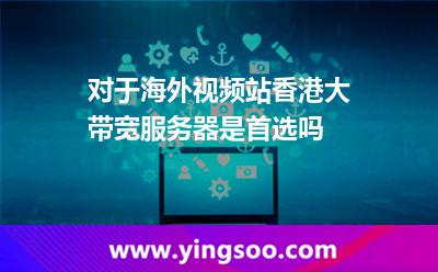 对于海外视频站，香港大带宽服务器是首选吗