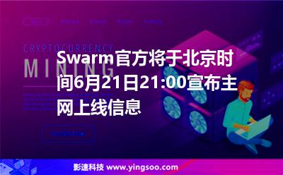 Swarm官方将于北京时间6月21日21:00宣布主网上线信息