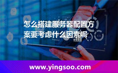 怎么搭建服务器配置方案，要考虑什么因素呢