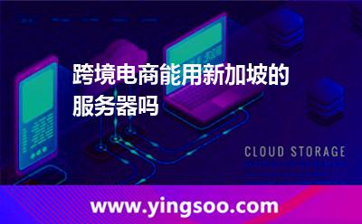 跨境电商能用新加坡的服务器吗