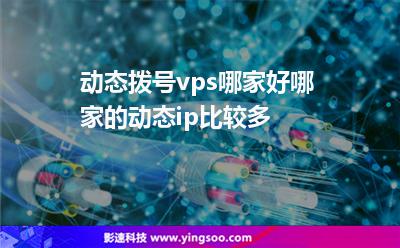 动态拨号vps哪家好?哪家的动态ip比较多?