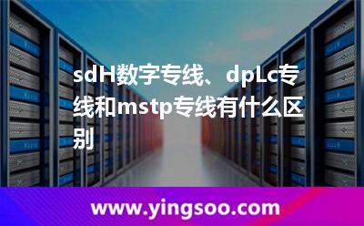 sdH数字专线、dpLc专线和mstp专线有什么区别?
