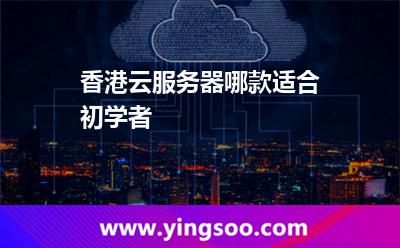 香港云服务器哪款适合初学者