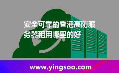 安全可靠的香港高防服务器租用哪里的好